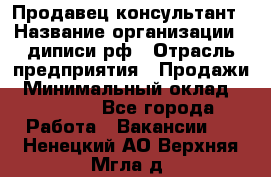 Продавец-консультант › Название организации ­ диписи.рф › Отрасль предприятия ­ Продажи › Минимальный оклад ­ 70 000 - Все города Работа » Вакансии   . Ненецкий АО,Верхняя Мгла д.